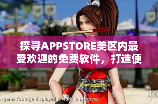探尋APPSTORE美區(qū)內最受歡迎的免費軟件，打造便捷生活！
